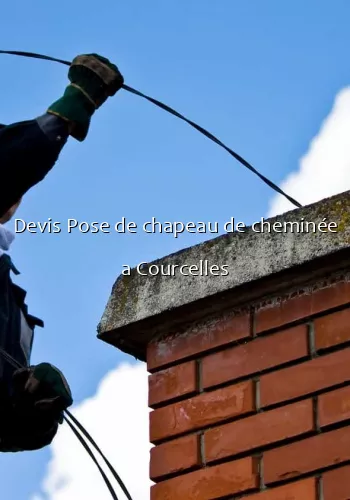 Devis Pose de chapeau de cheminée a Courcelles
