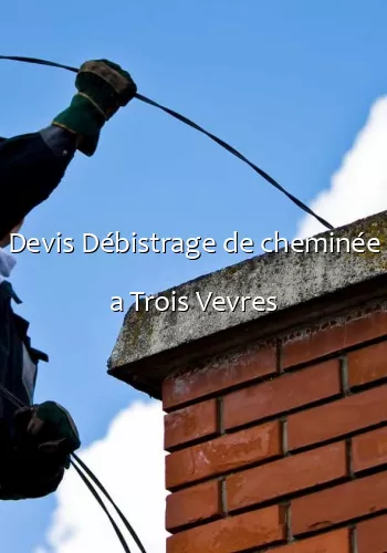 Devis Débistrage de cheminée a Trois Vevres